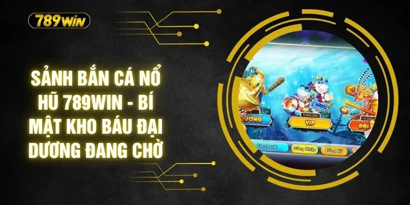 Sảnh Bắn Cá Nổ Hũ 789WIN - Bí Mật Kho Báu Đại Dương Đang Chờ 1 Sảnh Bắn Cá Nổ Hũ 789WIN - Bí Mật Kho Báu Đại Dương Đang Chờ